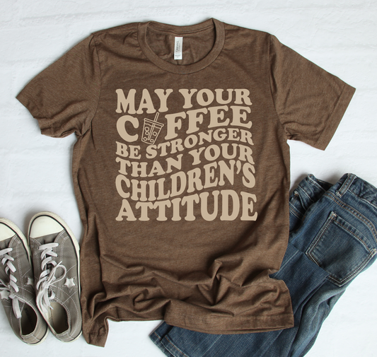 May Your Coffee be stronger than your children's attitude